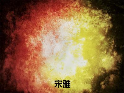 完结篇小说宋雅小说(穿越六零有空间之奋斗日常)已更新+无删减（宋雅）无广告