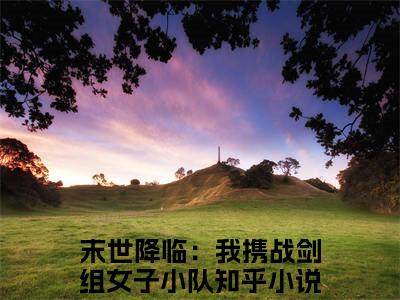 热更章节_笔趣阁（末世降临：我携战剑组女子小队）顾清冉末世降临：我携战剑组女子小队后续全本浏览阅读
