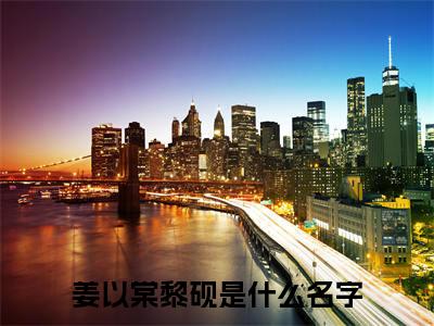 最新章节姜以棠黎砚前文（姜以棠黎砚）_姜以棠黎砚前文姜以棠黎砚最新章节
