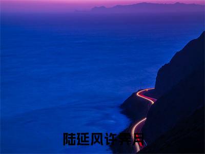 陆延风许霁月小说免费阅读陆延风许霁月小说全文免费阅读_（陆延风许霁月）陆延风许霁月最新章节列表笔趣阁