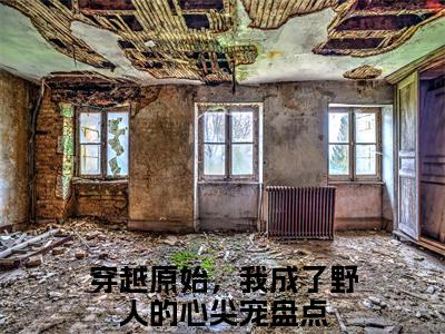 穿越原始，我成了野人的心尖宠 小说小说全集+延伸+完本（顾宁炎翊）畅享在线阅读