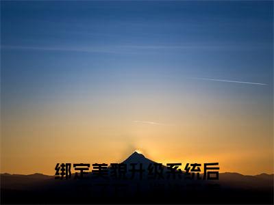 绑定美貌升级系统后，成了万人迷许无恙（绑定美貌升级系统后，成了万人迷许无恙小说）全文免费阅读无弹窗大结局_(绑定美貌升级系统后，成了万人迷许无恙小说免费阅读全文大结局)最新章节列表_笔趣阁（绑定美貌升级系统后，成了万人迷许无恙）