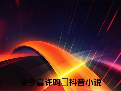 余今喜许昀昉结局+番外（余今喜许昀昉）完结阅读无弹窗大结局_(余今喜许昀昉结局+番外)最新章节列表_笔趣阁（余今喜许昀昉）