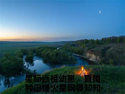 星际返祖幼崽，直播种田爆火星网晏知知（星际返祖幼崽，直播种田爆火星网晏知知）全章节完整版《星际返祖幼崽，直播种田爆火星网晏知知》全文阅读TXT《星际返祖幼崽，直播种田爆火星网晏知知》
