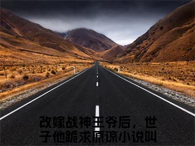 冯雪时萧钦余免费（改嫁战神王爷后，世子他跪求原谅）最新章节_冯雪时萧钦余免费全文阅读
