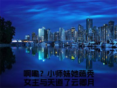 全网首发啊嘞？小师妹她薅秃女主与天道了云卿月小说叫什么(啊嘞？小师妹她薅秃女主与天道了云卿月)（啊嘞？小师妹她薅秃女主与天道了云卿月）全书阅读纯净阅读