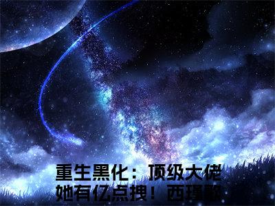 (番外)+(全文)重生黑化：顶级大佬她有亿点拽！西瑾歌（重生黑化：顶级大佬她有亿点拽！西瑾歌：结局+番外）全文免费阅读无弹窗大结局_(重生黑化：顶级大佬她有亿点拽！西瑾歌)最新章节列表_笔趣阁（重生黑化：顶级大佬她有亿点拽！西瑾歌：结局+番外）