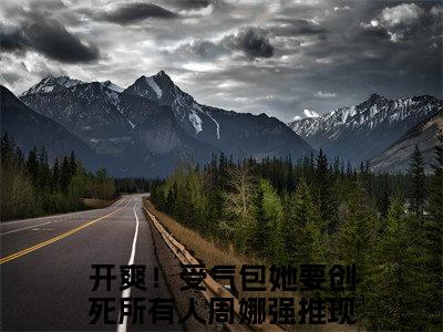 开爽！受气包她要创死所有人周娜（开爽！受气包她要创死所有人周娜）全文免费阅读无弹窗大结局_开爽！受气包她要创死所有人周娜最新章节列表_笔趣阁（开爽！受气包她要创死所有人周娜）