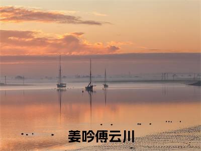 (番外)+(结局)姜吟傅云川(姜吟傅云川：结局+番外)全文免费阅读无弹窗大结局_(姜吟傅云川)最新章节列表_笔趣阁(姜吟傅云川：结局+番外)