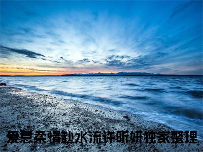 爱意柔情赴水流许昕妍后续+番外（爱意柔情赴水流许昕妍）全文免费阅读无弹窗大结局_爱意柔情赴水流许昕妍后续+番外免费阅读_笔趣阁（爱意柔情赴水流许昕妍后续+番外）