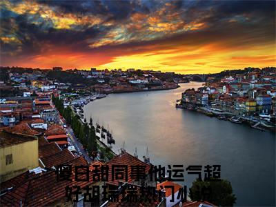 精选小说傻白甜同事他运气超好胡瑞瑞（傻白甜同事他运气超好胡瑞瑞）全本阅读_傻白甜同事他运气超好胡瑞瑞免费阅读_笔趣阁