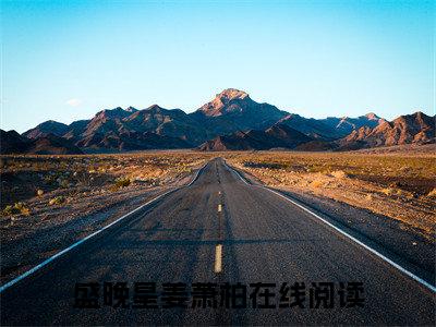 盛晚星姜萧柏小说（盛晚星姜萧柏）前文+全本完整阅读预售作品抢先看