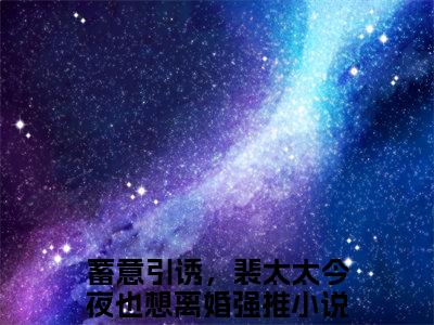 （裴尧陆柒）蓄意引诱，裴太太今夜也想离婚裴尧陆柒后续一口气无广告全书章节表