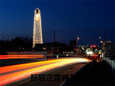 阮轻芷霍峥（阮轻芷霍峥）全文免费阅读无弹窗大结局_(阮轻芷霍峥免费阅读)阮轻芷霍峥无弹窗最新章节列表_笔趣阁（阮轻芷霍峥）