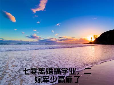 终章小说七零离婚搞学业，二嫁军少赢麻了陆竞川夏晓渝小说(七零离婚搞学业，二嫁军少赢麻了)已更新+番外篇章（陆竞川夏晓渝）无广告