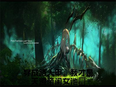 （穿成路人甲，我才是天道亲闺女池玥）全文免费阅读无弹窗大结局_（穿成路人甲，我才是天道亲闺女池玥小说免费阅读）穿成路人甲，我才是天道亲闺女池玥最新章节列表_笔趣阁（穿成路人甲，我才是天道亲闺女池玥小说免费阅读）