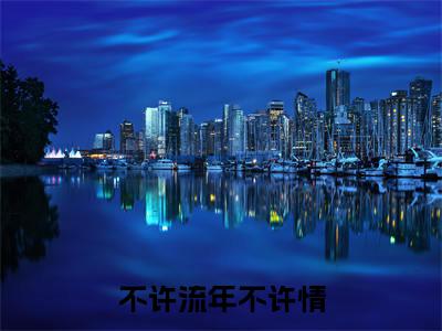 不许流年不许情结局+番外（姜亦绾时聿川）全文免费阅读全集完整版_不许流年不许情结局+番外最新章节无弹窗（姜亦绾时聿川）
