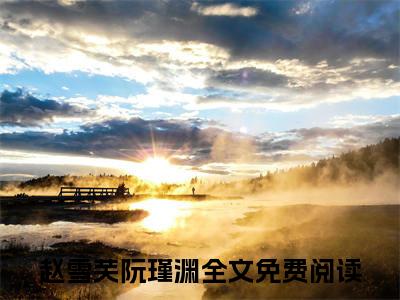 赵雪芙阮瑾渊（赵雪芙阮瑾渊）全文免费阅读无弹窗大结局_（赵雪芙阮瑾渊）最新章节列表笔趣阁（赵雪芙阮瑾渊）