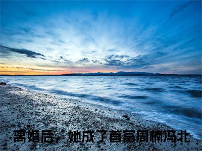 周楠冯北（离婚后，她成了首富：结局+番外）完结阅读无弹窗大结局_(周楠冯北)最新章节列表_笔趣阁（离婚后，她成了首富：结局+番外）