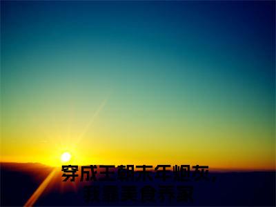 崔粥陆道安（穿成王朝末年炮灰，我靠美食养家）小说全文免费阅读无弹窗_（穿成王朝末年炮灰，我靠美食养家）崔粥陆道安小说全文免费阅读最新章节列表笔趣阁