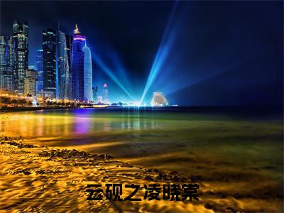 云砚之凌晓棠全文免费阅读（云砚之凌晓棠小说）全文免费阅读无弹窗大结局_（云砚之凌晓棠全文免费阅读无弹窗）云砚之凌晓棠小说最新章节列表_笔趣阁（云砚之凌晓棠）