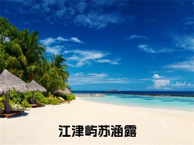 江津屿苏涵露（江津屿苏涵露）最新章节免费阅读全文-江津屿苏涵露完结小说在线阅读