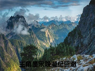 宋晚凝纪延澈全文免费阅读无弹窗大结局_宋晚凝纪延澈（月光曾落他肩）小说结局免费阅读（月光曾落他肩）
