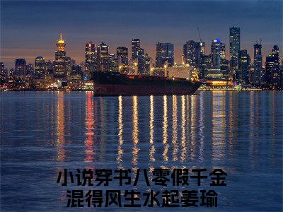 终章小说穿书八零假千金混得风生水起姜瑜完结篇(穿书八零假千金混得风生水起姜瑜)已更新+延伸（穿书八零假千金混得风生水起姜瑜）清爽版