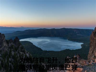 为他放弃飞升，他却带外室登堂凤虞小说热门（为他放弃飞升，他却带外室登堂凤虞结局+番外）txt阅读大结局-抖音近期热门为他放弃飞升，他却带外室登堂凤虞结局+番外全文免费