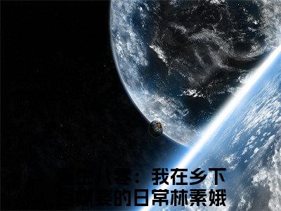 重生八零：我在乡下当媒婆的日常林素娥后续+全文免费阅读_（重生八零：我在乡下当媒婆的日常林素娥后续+全文免费阅读无弹窗）重生八零：我在乡下当媒婆的日常林素娥最新章节列表笔趣阁（重生八零：我在乡下当媒婆的日常林素娥后续+全文）