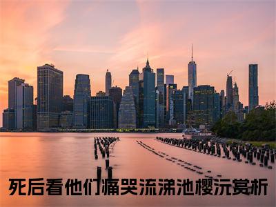 死后看他们痛哭流涕池樱沅（死后看他们痛哭流涕池樱沅全文免费阅读）小说最新章节_死后看他们痛哭流涕池樱沅全文免费阅读最新章节列表_笔趣阁
