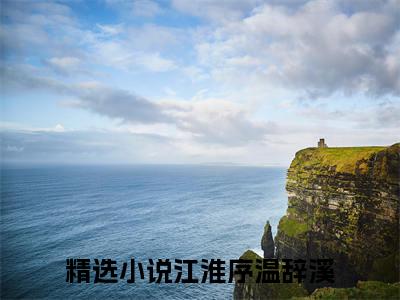 (江淮序温辞溪：全文+结局+番外)番外下载(江淮序温辞溪)全文免费阅读无弹窗大结局_江淮序温辞溪：全文+结局+番外最新章节列表_笔趣阁江淮序温辞溪
