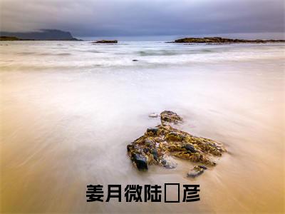 炮灰女配错撩男主后死遁了姜月微陆璟彦小说完本+番外（姜月微陆璟彦）畅享阅读