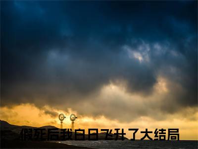 假死后我白日飞升了：结局+番外温烈旭萧韵瑶小说全文无删减版在线阅读-最新小说假死后我白日飞升了：结局+番外小说全文阅读