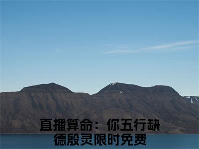 小说结尾小说直播算命：你五行缺德殷灵小说全章已更新+无删减（直播算命：你五行缺德殷灵）无弹窗