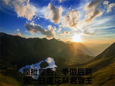 疯批皇后，争做后宫第一白莲花林君雪小说(疯批皇后，争做后宫第一白莲花林君雪)（疯批皇后，争做后宫第一白莲花林君雪）在线畅读阅读连载中