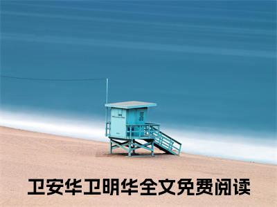 卫安华卫明华：结局+番外（卫安华卫明华：结局+番外）全文免费阅读无弹窗大结局_卫安华卫明华：结局+番外（炮灰觉醒，二嫁男主改命）最新章节列表_笔趣阁（炮灰觉醒，二嫁男主改命）