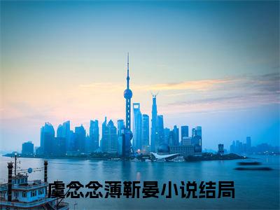 独家小说《虞念念薄靳晏》虞念念薄靳晏：结局+番外全文免费阅读无弹窗_虞念念薄靳晏：结局+番外最新小说无广告（虞念念薄靳晏）