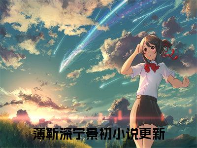 薄靳深宁景初(薄靳深宁景初：结局+番外)结局番外(薄靳深宁景初)全文免费阅读无弹窗大结局_薄靳深宁景初：结局+番外最新章节列表_笔趣阁薄靳深宁景初