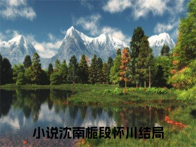 沈南栀段怀川（莫与离人遇：结局+番外）全文最新免费阅读无弹窗_沈南栀段怀川精选章节小说阅读_笔趣阁（莫与离人遇：结局+番外）