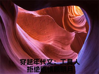 穿越年代文：工具人拒绝剧情顾明月(穿越年代文：工具人拒绝剧情顾明月：结局+番外)全文免费阅读无弹窗大结局_(穿越年代文：工具人拒绝剧情顾明月)最新章节列表_笔趣阁(穿越年代文：工具人拒绝剧情顾明月：结局+番外)