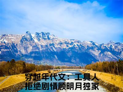 (番外)+(全文)穿越年代文：工具人拒绝剧情顾明月（穿越年代文：工具人拒绝剧情顾明月：结局+番外+全文）全文免费阅读无弹窗大结局_(穿越年代文：工具人拒绝剧情顾明月)最新章节列表_笔趣阁（穿越年代文：工具人拒绝剧情顾明月：结局+番外+全文）