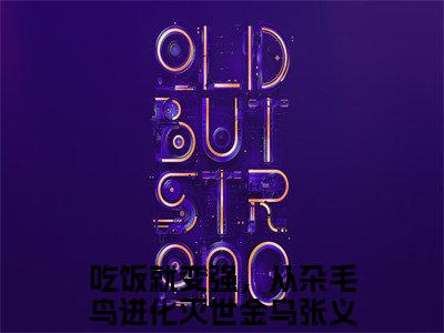 吃饭就变强，从杂毛鸟进化灭世金乌张义：结局+番外全文免费阅读无弹窗大结局_（吃饭就变强，从杂毛鸟进化灭世金乌张义）吃饭就变强，从杂毛鸟进化灭世金乌张义：结局+番外最新章节列表_笔趣阁（吃饭就变强，从杂毛鸟进化灭世金乌张义）