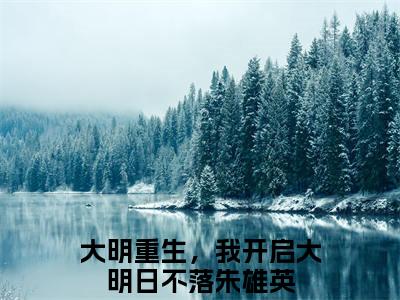 大明重生，我开启大明日不落朱雄英全本资源（大明重生，我开启大明日不落朱雄英）全文免费阅读无弹窗大结局_大明重生，我开启大明日不落朱雄英最新章节列表（大明重生，我开启大明日不落朱雄英）