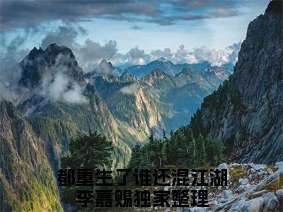 独家都重生了谁还混江湖李嘉赐无删减(都重生了谁还混江湖李嘉赐)（都重生了谁还混江湖李嘉赐）TXT免费版阅读