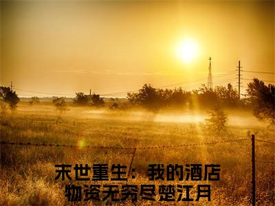 (番外)+(全文)末世重生：我的酒店物资无穷尽楚江月（末世重生：我的酒店物资无穷尽楚江月：结局+番外）全文免费阅读无弹窗大结局_(末世重生：我的酒店物资无穷尽楚江月)最新章节列表_笔趣阁（末世重生：我的酒店物资无穷尽楚江月：结局+番外）