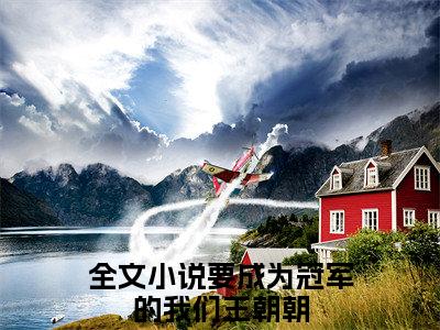 要成为冠军的我们王朝朝（要成为冠军的我们王朝朝）全文免费阅读无弹窗大结局_（要成为冠军的我们王朝朝）最新章节列表笔趣阁