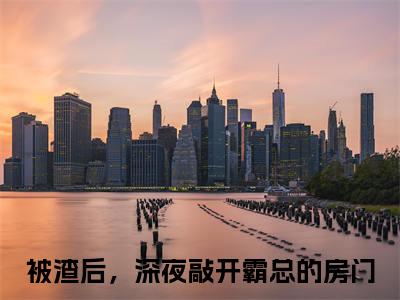 (被渣后，深夜敲开霸总的房门：结局+番外)书荒宝藏热文必读推荐（江璐思战时耀）全文免费阅读无弹窗大结局_(被渣后，深夜敲开霸总的房门：结局+番外)最新章节列表_笔趣阁（江璐思战时耀）