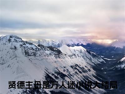 独家小说《贤德主母是万人迷》周渡：结局+番外全文免费阅读无弹窗_周渡：结局+番外最新小说无广告（贤德主母是万人迷）