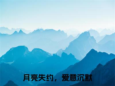 (番外)+(结局)顾云逸叶凝（月亮失约，爱意沉默）完整全文在线阅读_(顾云逸叶凝)最新章节列表_笔趣阁（月亮失约，爱意沉默）